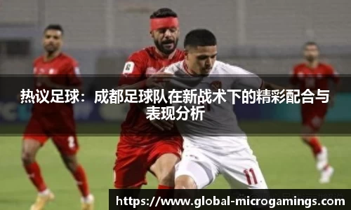 热议足球：成都足球队在新战术下的精彩配合与表现分析