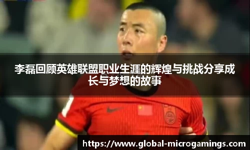 李磊回顾英雄联盟职业生涯的辉煌与挑战分享成长与梦想的故事